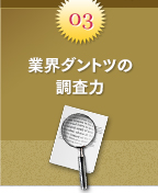 ポイント3：業界ダントツの調査力